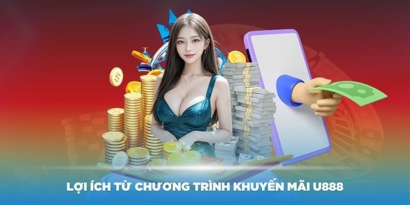 Khuyến Mãi U888: Nhận Ưu Đãi Hấp Dẫn Ngay Hôm Nay! 6 Loi ich tu chuong trinh khuyen mai U888