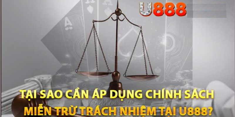 Miễn Trừ Trách Nhiệm Tại U888 - Luật Chơi Bạn Cần Biết 5 Tai sao can ap dung chinh sach mien tru trach nhiem tai U888