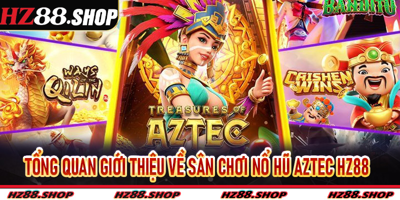 Tổng quan giới thiệu về sân chơi nổ hũ Aztec Hz88