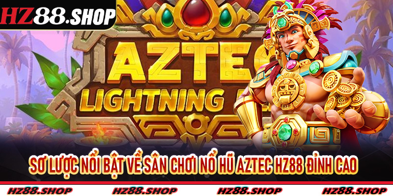 Sơ lược nổi bật về sân chơi Nổ Hũ Aztec Hz88 đỉnh cao